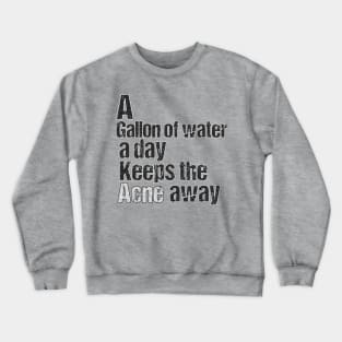 A GALLON OF WATER A DAY KEEPS THE ACNE AWAY Crewneck Sweatshirt